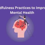 Mindfulness Practices for a Healthy Mind and Improved Mental Health